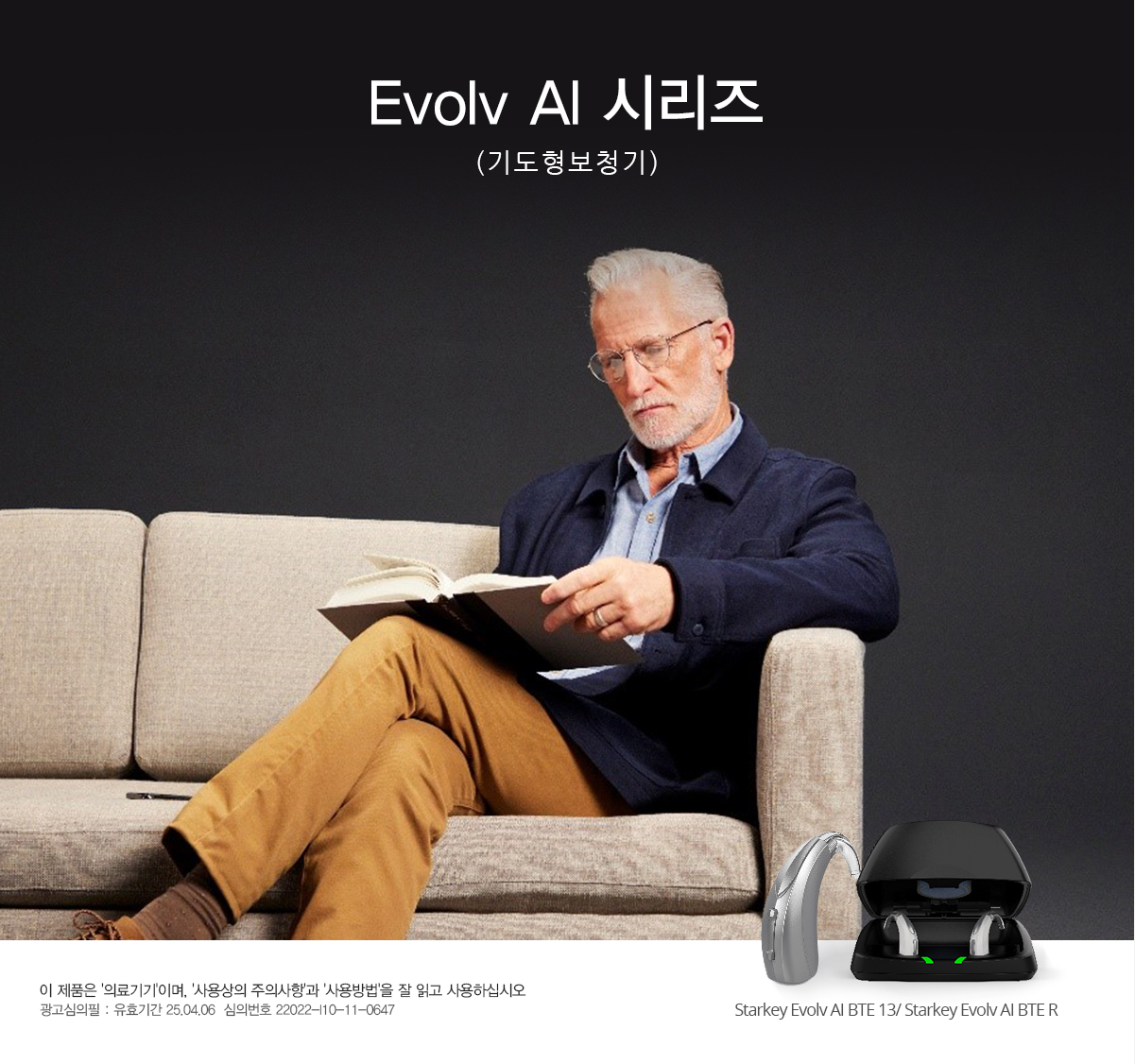 Evolv AI 시리즈(기도형보청기) 이 제품은 '의료기기'이며, '사용상의 주의사항'과 '사용방법'을 잘 읽고 사용하십시오. 광고심의필 : 유효기간 25.04.06  심의번호 심의번호 22022-I10-11-0647 Starkey Evolv AI BTE 13/ Starkey Evolv AI BTE R