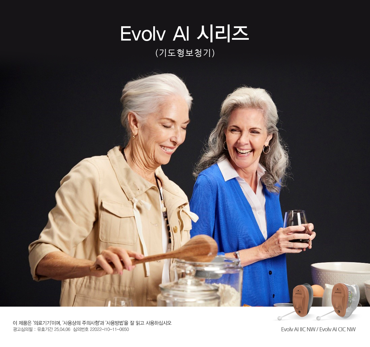 Evolv AI 시리즈(기도형보청기) 이 제품은 '의료기기'이며, '사용상의 주의사항'과 '사용방법'을 잘 읽고 사용하십시오. 광고심의필 : 유효기간 25.04.06  심의번호 22022-I10-11-0650 Evolv AI IIC NW / Evolv AI CIC NW