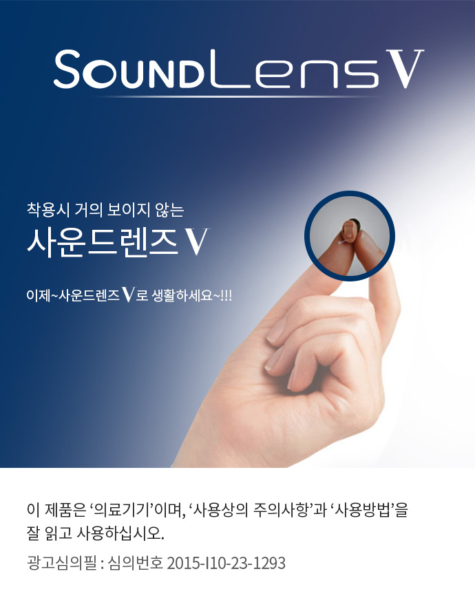 SoundLensV 착용시 거의 보이지 않는 사운드렌즈V 이제~사운드렌즈V로 생활하세요~!!! 
						이 제품은 '의료기기'이며, '사용상의 주의사항'과 '사용방법'을 잘 읽고 사용하십시오. 
						광고심의필 : 심의번호 2015-I10-23-1293